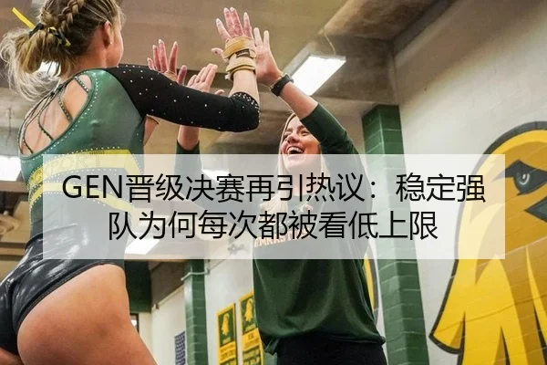 GEN晋级决赛再引热议：稳定强队为何每次都被看低上限 - xingkong